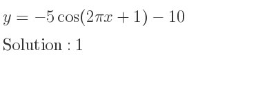 The y=-5cos(2pix+1)-10 is 1